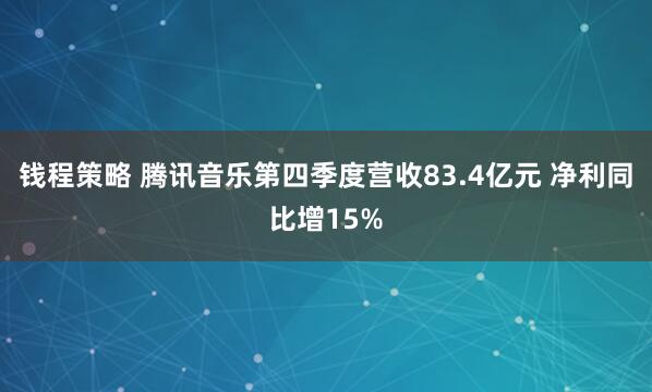 钱程策略 腾讯音乐第四季度营收83.4亿元 净利同比增15%
