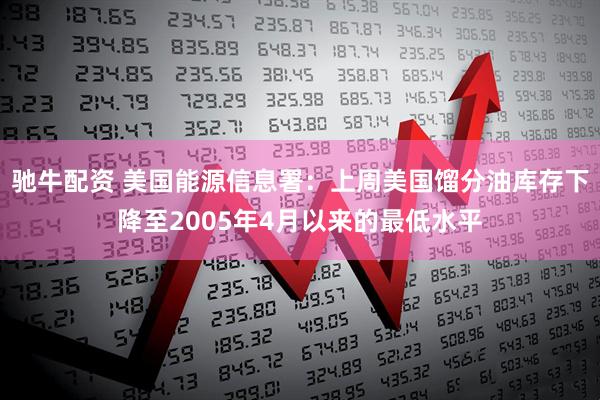 驰牛配资 美国能源信息署：上周美国馏分油库存下降至2005年4月以来的最低水平
