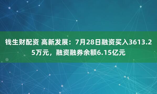 钱生财配资 高新发展：7月28日融资买入3613.25万元，融资融券余额6.15亿元