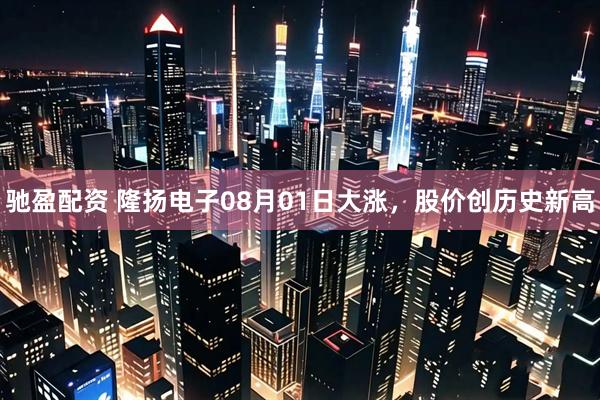 驰盈配资 隆扬电子08月01日大涨，股价创历史新高
