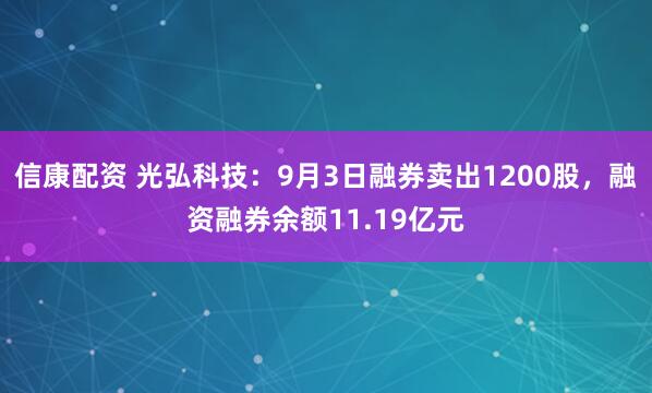 信康配资 光弘科技：9月3日融券卖出1200股，融资融券余额11.19亿元