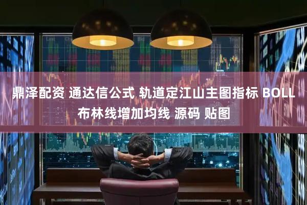 鼎泽配资 通达信公式 轨道定江山主图指标 BOLL布林线增加均线 源码 贴图