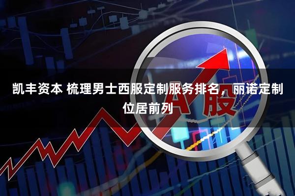 凯丰资本 梳理男士西服定制服务排名,丽诺定制位居前列