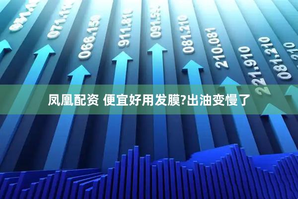 凤凰配资 便宜好用发膜?出油变慢了