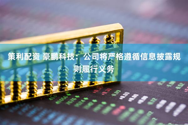 策利配资 豪鹏科技：公司将严格遵循信息披露规则履行义务