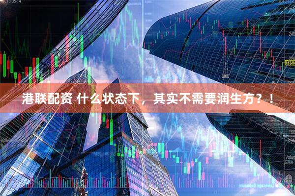 港联配资 什么状态下,其实不需要润生方?!