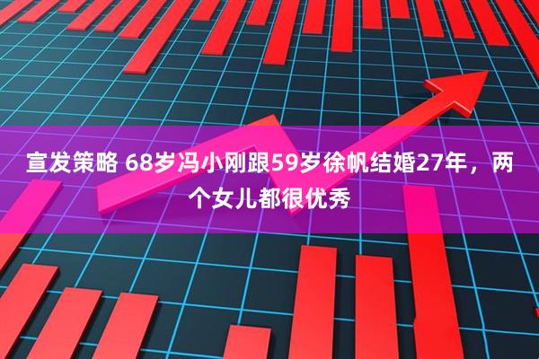宣发策略 68岁冯小刚跟59岁徐帆结婚27年，两个女儿都很优秀
